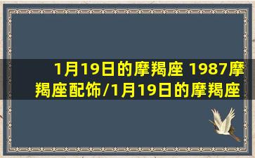 1月19日的摩羯座 1987摩羯座配饰/1月19日的摩羯座 1987摩羯座配饰-我的网站